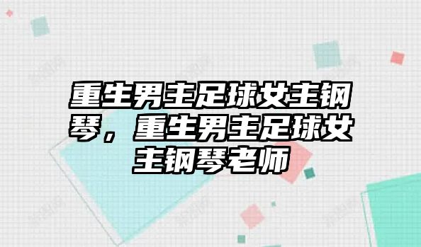 重生男主足球女主鋼琴，重生男主足球女主鋼琴老師