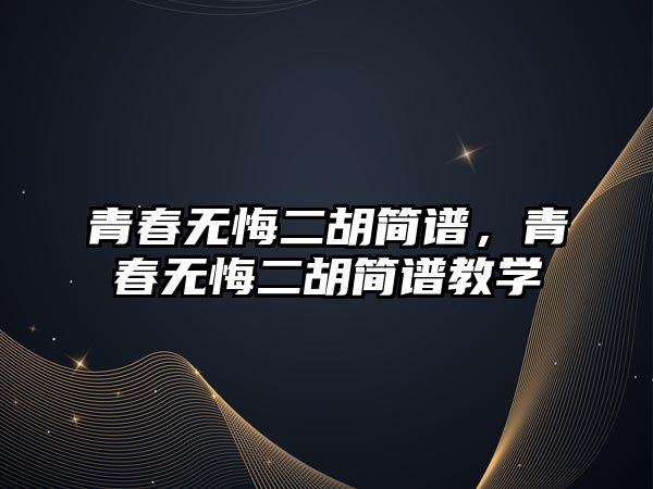 青春無悔二胡簡譜，青春無悔二胡簡譜教學