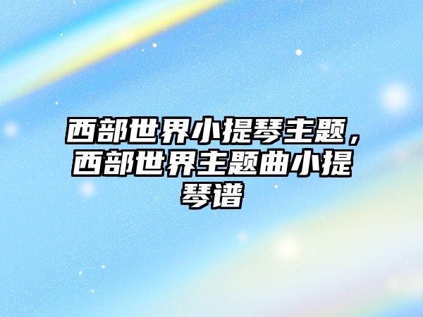 西部世界小提琴主題，西部世界主題曲小提琴譜