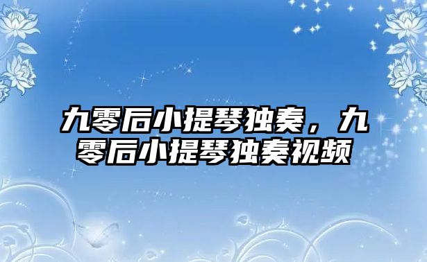 九零后小提琴獨奏，九零后小提琴獨奏視頻