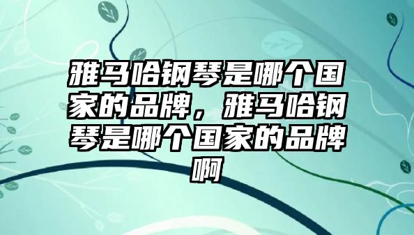 雅馬哈鋼琴是哪個國家的品牌，雅馬哈鋼琴是哪個國家的品牌啊