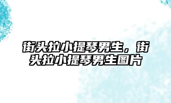 街頭拉小提琴男生，街頭拉小提琴男生圖片