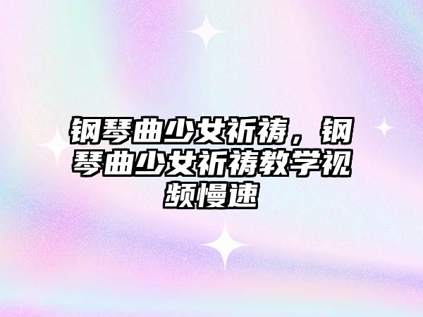 鋼琴曲少女祈禱，鋼琴曲少女祈禱教學視頻慢速