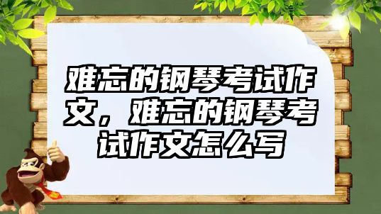 難忘的鋼琴考試作文，難忘的鋼琴考試作文怎么寫