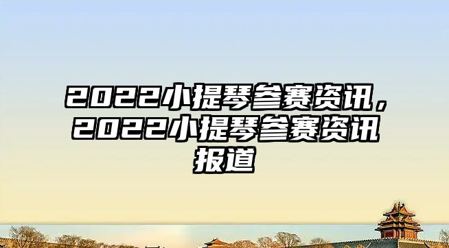 2022小提琴參賽資訊，2022小提琴參賽資訊報道