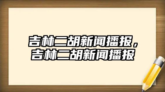 吉林二胡新聞播報，吉林二胡新聞播報