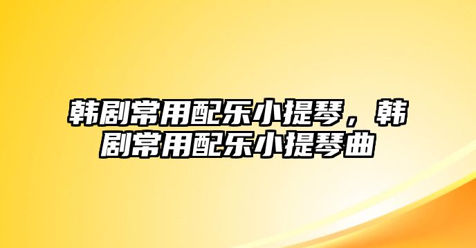 韓劇常用配樂小提琴，韓劇常用配樂小提琴曲