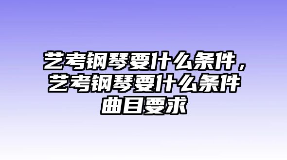 藝考鋼琴要什么條件，藝考鋼琴要什么條件曲目要求