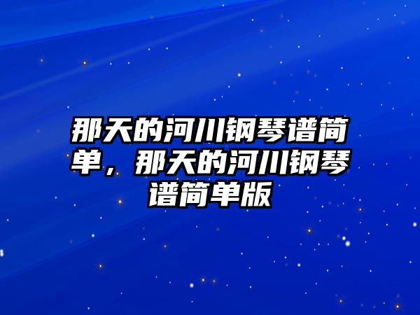 那天的河川鋼琴譜簡單，那天的河川鋼琴譜簡單版