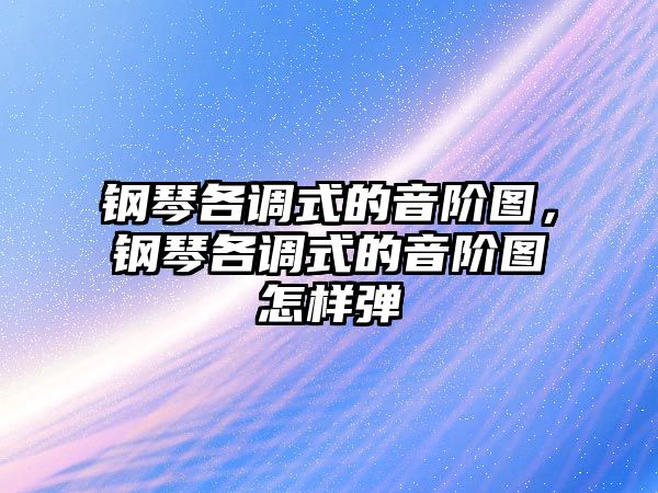 鋼琴各調式的音階圖，鋼琴各調式的音階圖怎樣彈