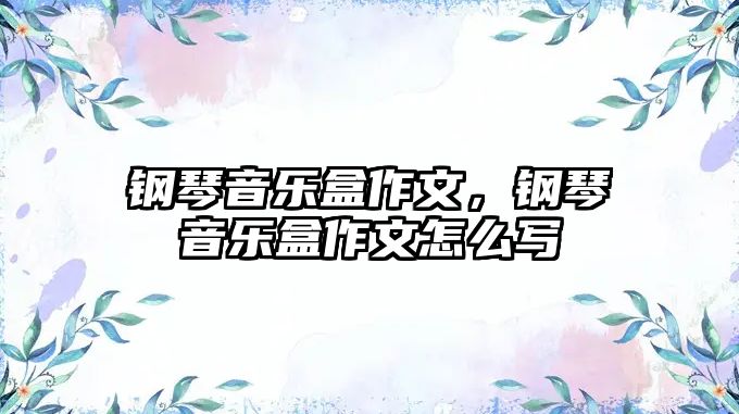 鋼琴音樂盒作文，鋼琴音樂盒作文怎么寫