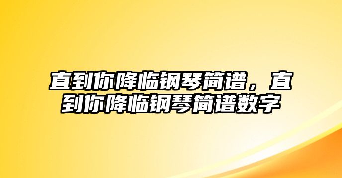 直到你降臨鋼琴簡譜，直到你降臨鋼琴簡譜數字