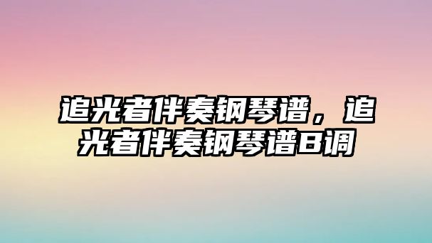 追光者伴奏鋼琴譜，追光者伴奏鋼琴譜B調