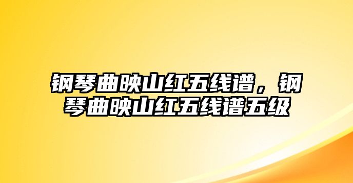 鋼琴曲映山紅五線譜，鋼琴曲映山紅五線譜五級