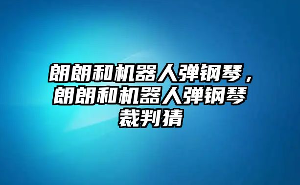 朗朗和機器人彈鋼琴，朗朗和機器人彈鋼琴裁判猜