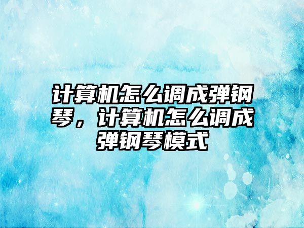 計算機怎么調成彈鋼琴，計算機怎么調成彈鋼琴模式