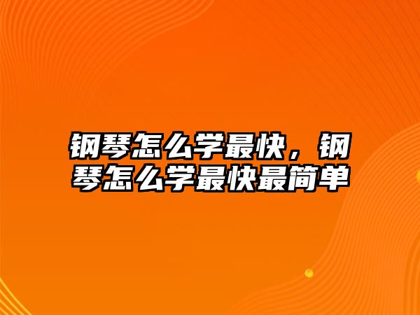 鋼琴怎么學最快，鋼琴怎么學最快最簡單