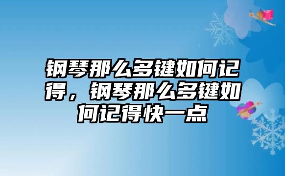 鋼琴那么多鍵如何記得，鋼琴那么多鍵如何記得快一點