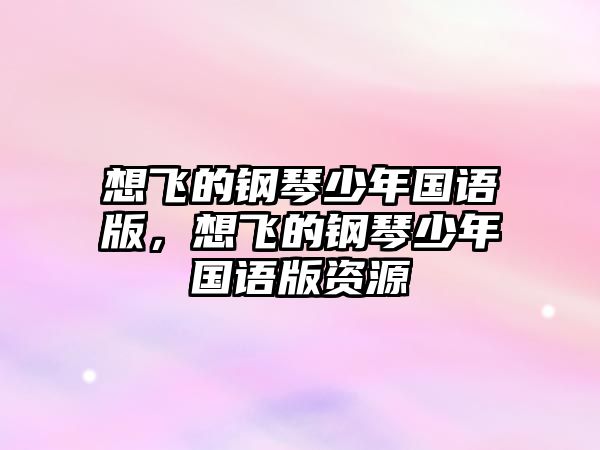 想飛的鋼琴少年國語版，想飛的鋼琴少年國語版資源