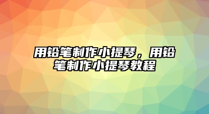 用鉛筆制作小提琴，用鉛筆制作小提琴教程