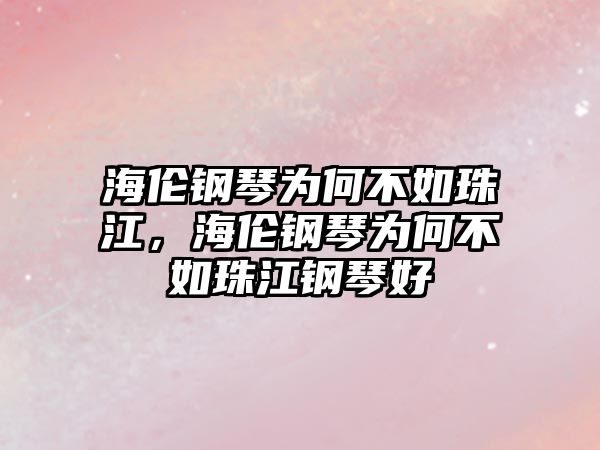 海倫鋼琴為何不如珠江，海倫鋼琴為何不如珠江鋼琴好