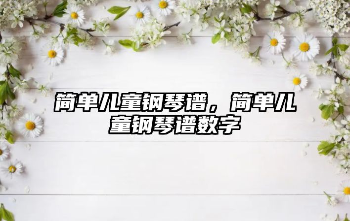 簡單兒童鋼琴譜，簡單兒童鋼琴譜數(shù)字