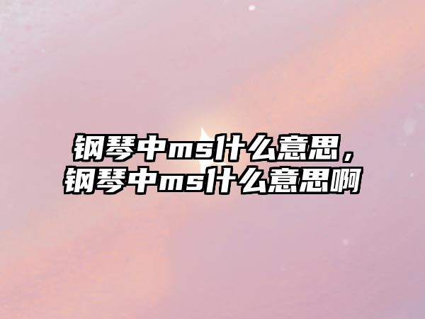 鋼琴中ms什么意思，鋼琴中ms什么意思啊