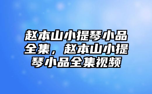 趙本山小提琴小品全集，趙本山小提琴小品全集視頻