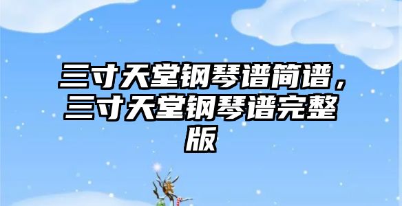 三寸天堂鋼琴譜簡譜，三寸天堂鋼琴譜完整版