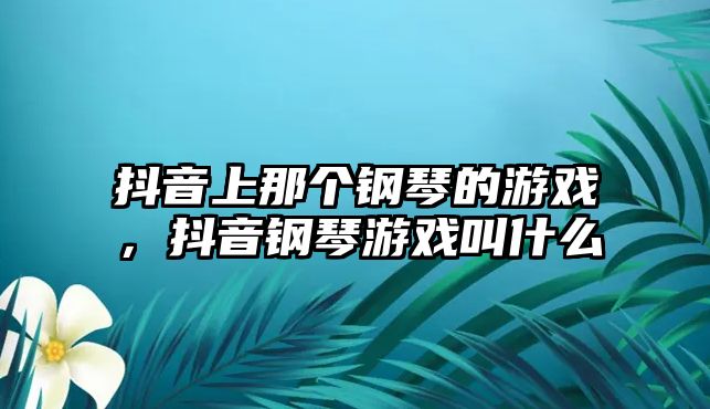 抖音上那個鋼琴的游戲，抖音鋼琴游戲叫什么