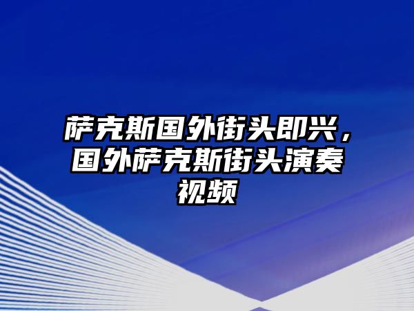 薩克斯國外街頭即興，國外薩克斯街頭演奏視頻