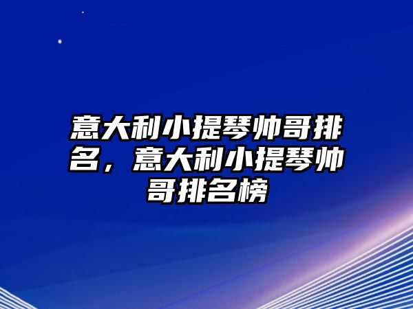 意大利小提琴帥哥排名，意大利小提琴帥哥排名榜