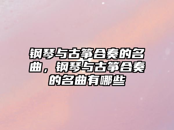 鋼琴與古箏合奏的名曲，鋼琴與古箏合奏的名曲有哪些