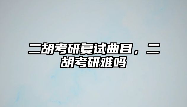 二胡考研復(fù)試曲目，二胡考研難嗎