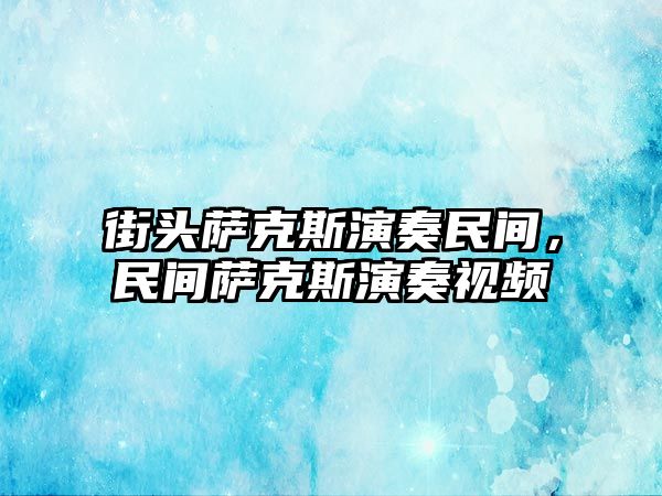 街頭薩克斯演奏民間，民間薩克斯演奏視頻