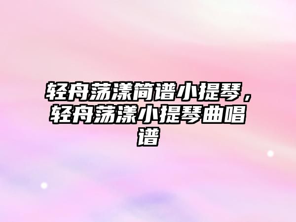 輕舟蕩漾簡(jiǎn)譜小提琴，輕舟蕩漾小提琴曲唱譜