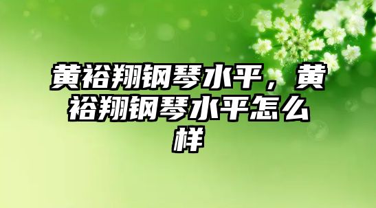 黃裕翔鋼琴水平，黃裕翔鋼琴水平怎么樣