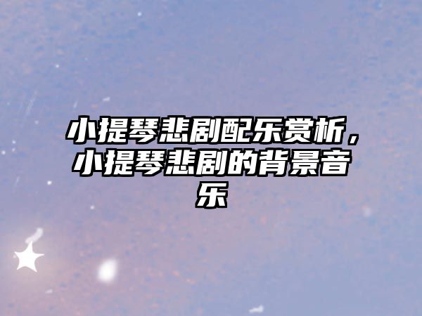 小提琴悲劇配樂賞析，小提琴悲劇的背景音樂