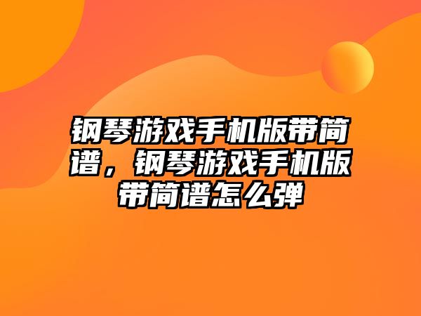 鋼琴游戲手機版帶簡譜，鋼琴游戲手機版帶簡譜怎么彈