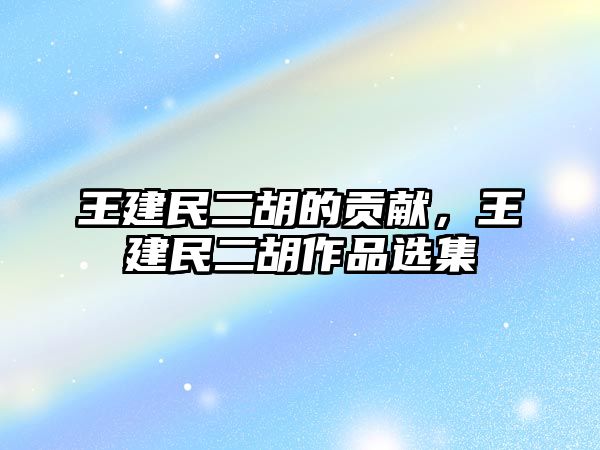 王建民二胡的貢獻，王建民二胡作品選集