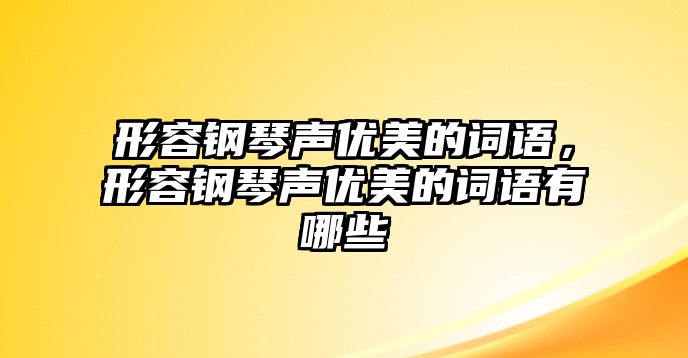 形容鋼琴聲優(yōu)美的詞語(yǔ)，形容鋼琴聲優(yōu)美的詞語(yǔ)有哪些