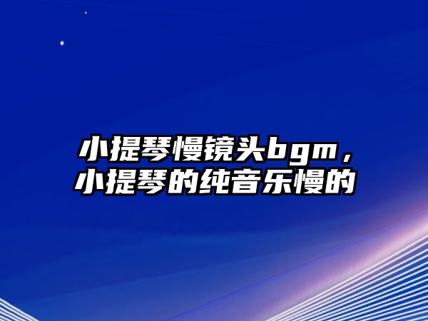 小提琴慢鏡頭bgm，小提琴的純音樂慢的