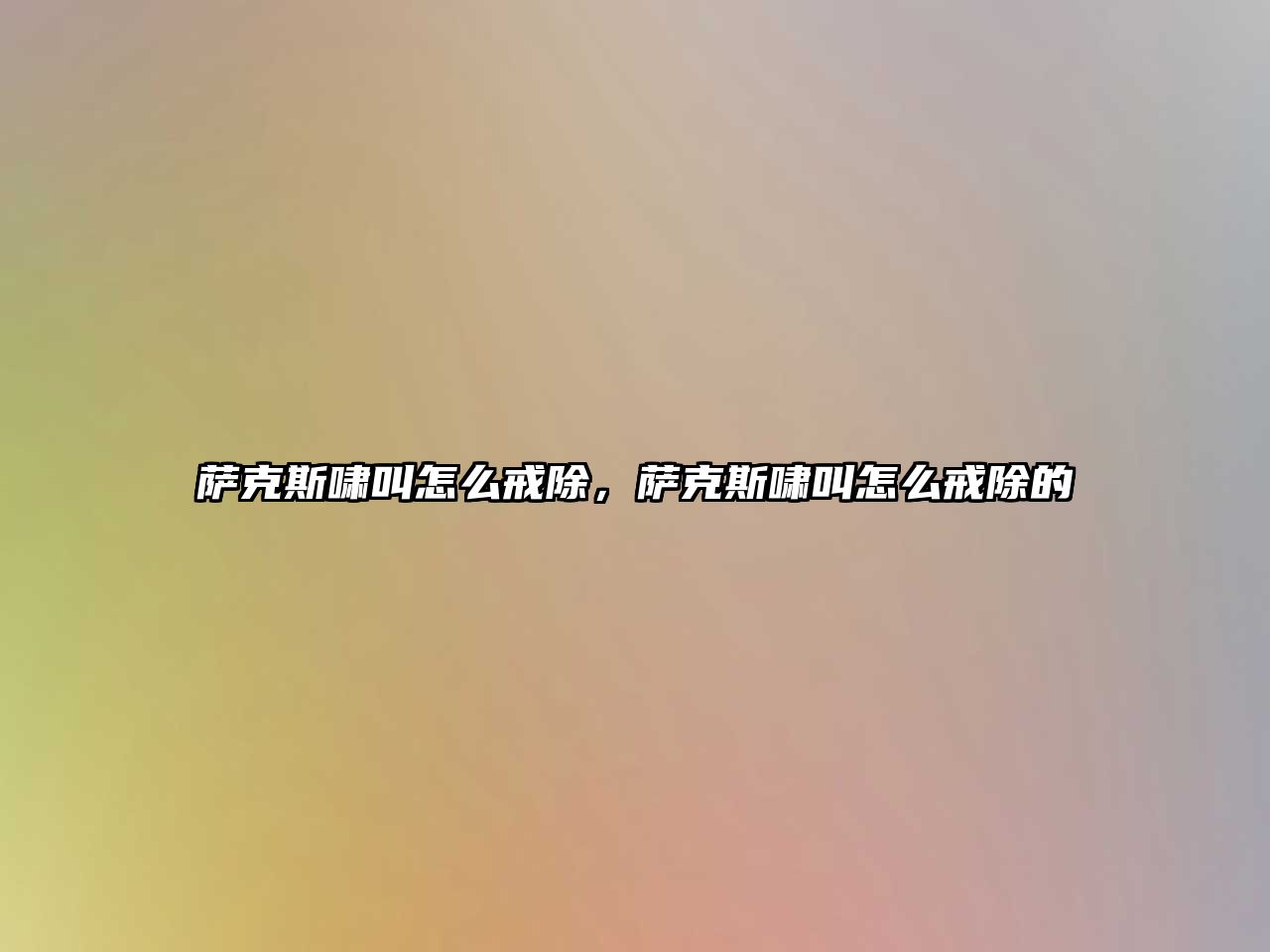 薩克斯嘯叫怎么戒除，薩克斯嘯叫怎么戒除的