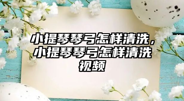 小提琴琴弓怎樣清洗，小提琴琴弓怎樣清洗視頻