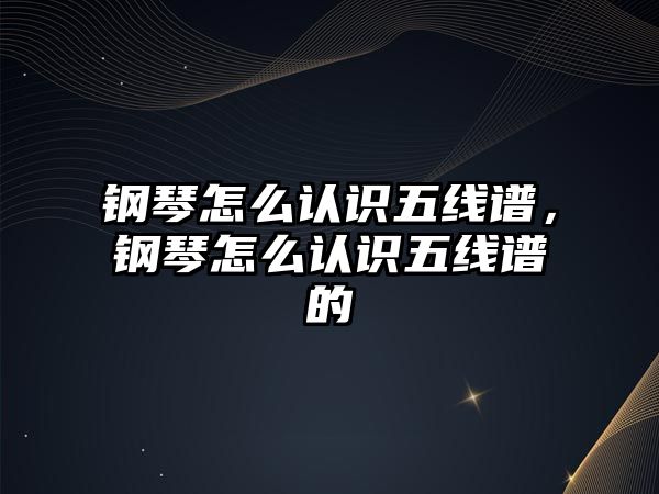 鋼琴怎么認識五線譜，鋼琴怎么認識五線譜的