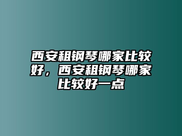 西安租鋼琴哪家比較好，西安租鋼琴哪家比較好一點