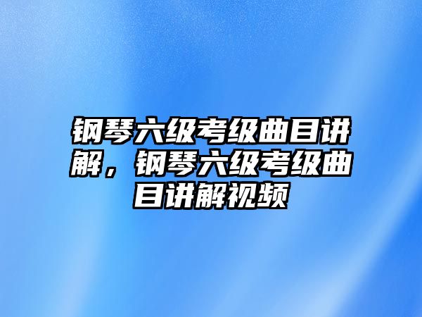 鋼琴六級考級曲目講解，鋼琴六級考級曲目講解視頻