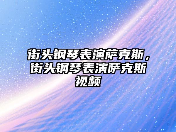 街頭鋼琴表演薩克斯，街頭鋼琴表演薩克斯視頻