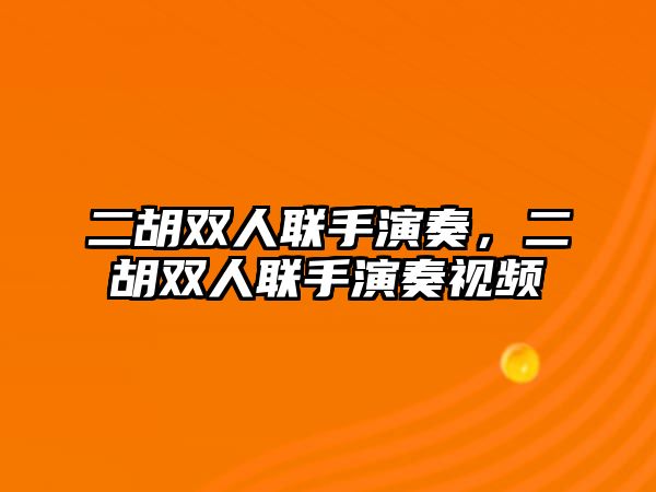 二胡雙人聯手演奏，二胡雙人聯手演奏視頻