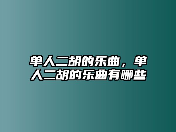 單人二胡的樂曲，單人二胡的樂曲有哪些